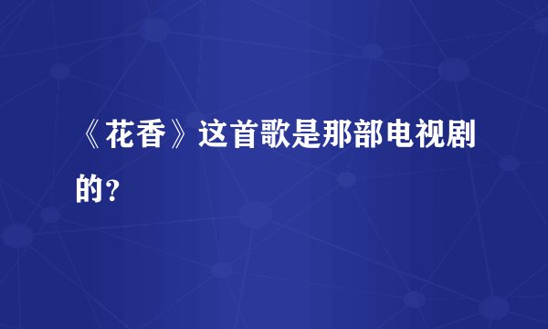 《花香》这首歌是那部电视剧的？