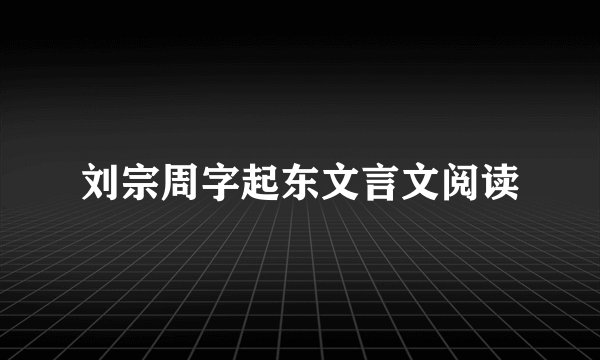 刘宗周字起东文言文阅读