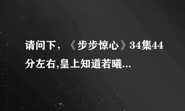 请问下，《步步惊心》34集44分左右,皇上知道若曦死了找信时的完整背景音乐是什么，谢谢