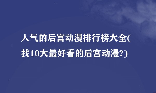 人气的后宫动漫排行榜大全(找10大最好看的后宫动漫?)