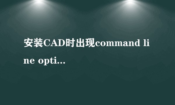 安装CAD时出现command line option syntax error.type commsnd/?for help 是什么意思