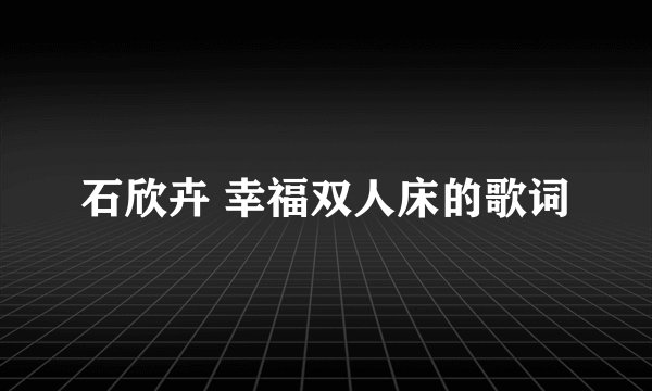 石欣卉 幸福双人床的歌词