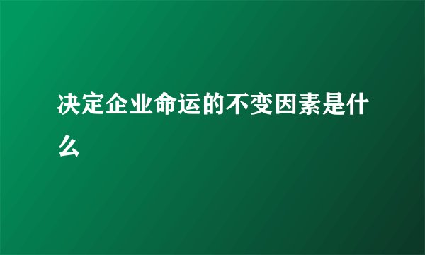 决定企业命运的不变因素是什么