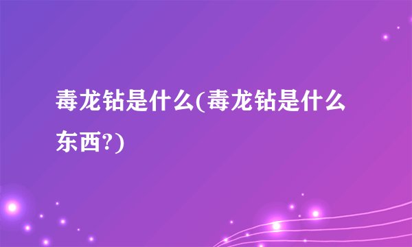 毒龙钻是什么(毒龙钻是什么东西?)