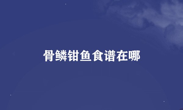 骨鳞钳鱼食谱在哪