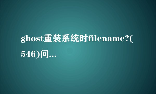 ghost重装系统时filename?(546)问题的解决办法有哪些？