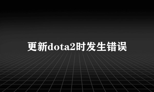 更新dota2时发生错误