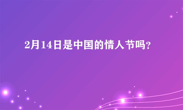 2月14日是中国的情人节吗？