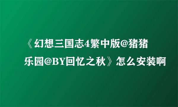 《幻想三国志4繁中版@猪猪乐园@BY回忆之秋》怎么安装啊
