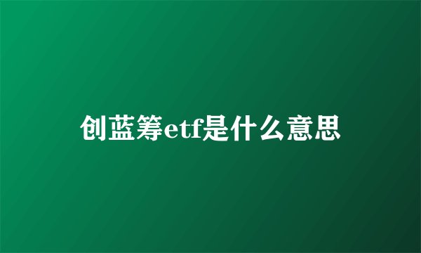 创蓝筹etf是什么意思