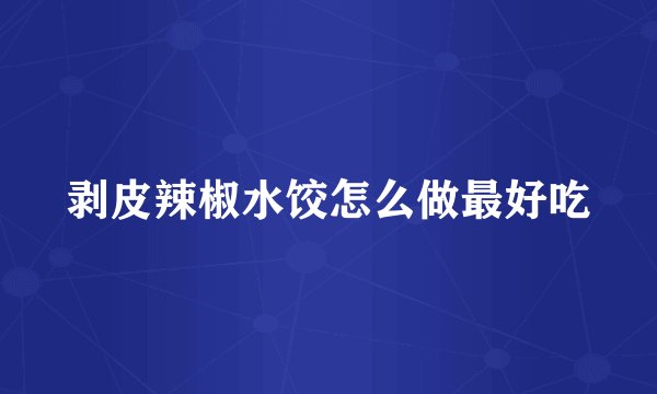 剥皮辣椒水饺怎么做最好吃