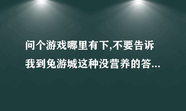问个游戏哪里有下,不要告诉我到兔游城这种没营养的答案.是小霸王的卡带上写着