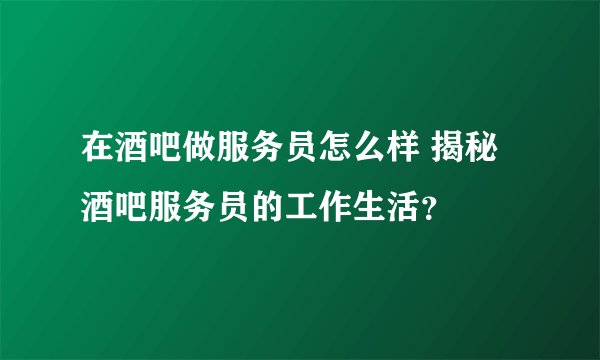 在酒吧做服务员怎么样 揭秘酒吧服务员的工作生活？