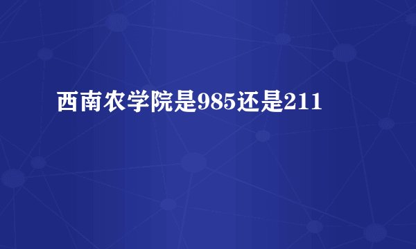 西南农学院是985还是211
