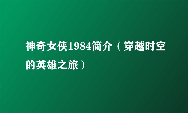 神奇女侠1984简介(穿越时空的英雄之旅)