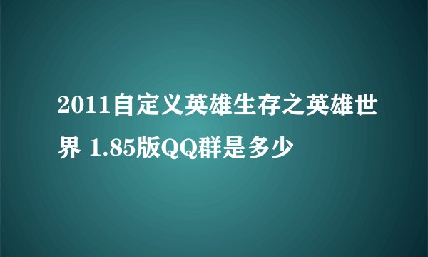 2011自定义英雄生存之英雄世界 1.85版QQ群是多少