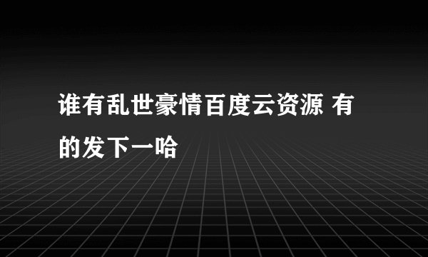 谁有乱世豪情百度云资源 有的发下一哈