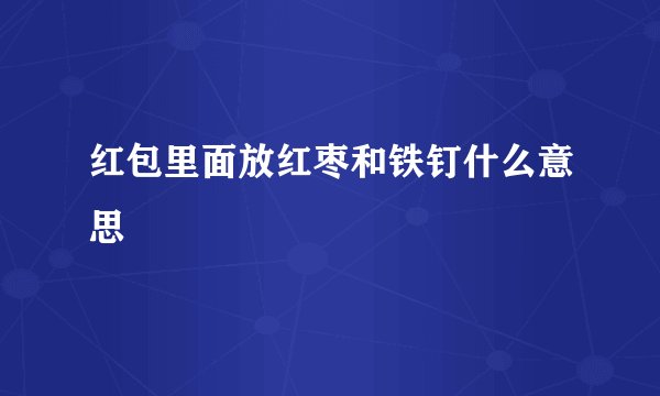 红包里面放红枣和铁钉什么意思