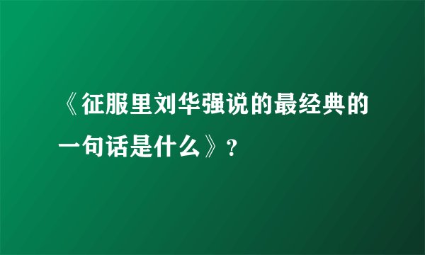 《征服里刘华强说的最经典的一句话是什么》？