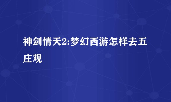 神剑情天2:梦幻西游怎样去五庄观