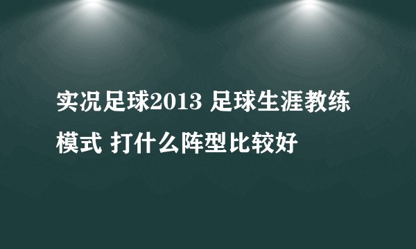 实况足球2013 足球生涯教练模式 打什么阵型比较好