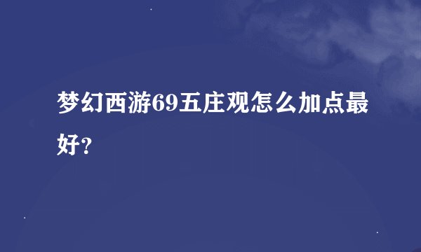 梦幻西游69五庄观怎么加点最好？