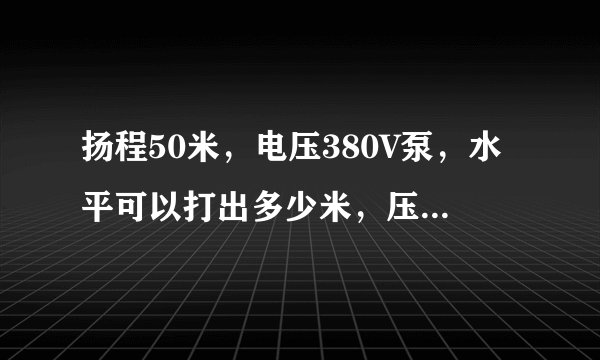 扬程50米，电压380V泵，水平可以打出多少米，压力为多少，如何计算的。