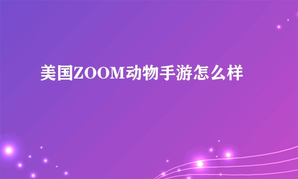 美国ZOOM动物手游怎么样