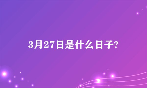 3月27日是什么日子?