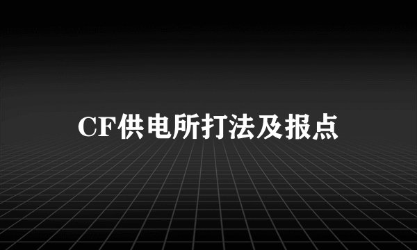 CF供电所打法及报点