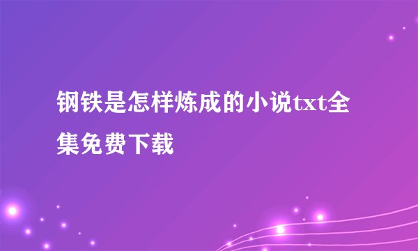 钢铁是怎样炼成的小说txt全集免费下载