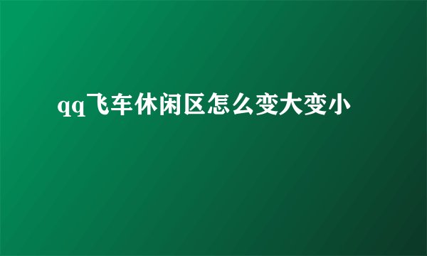 qq飞车休闲区怎么变大变小