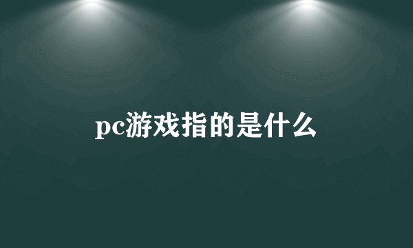 pc游戏指的是什么