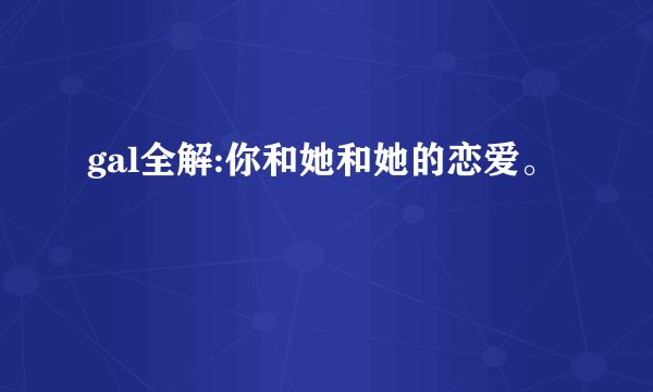 gal全解:你和她和她的恋爱。