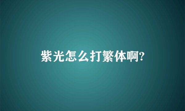 紫光怎么打繁体啊?