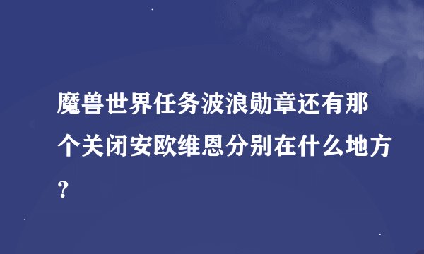魔兽世界任务波浪勋章还有那个关闭安欧维恩分别在什么地方？