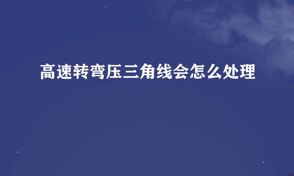 高速转弯压三角线会怎么处理