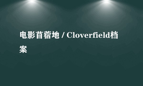 电影苜蓿地 / Cloverfield档案