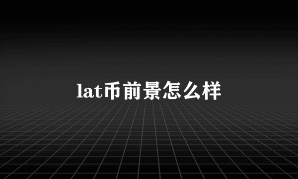 lat币前景怎么样