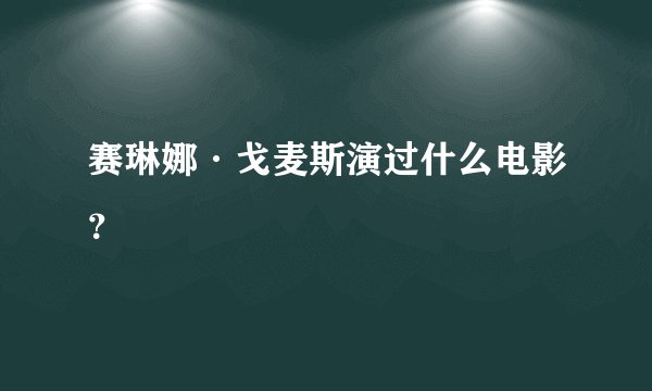 赛琳娜·戈麦斯演过什么电影？