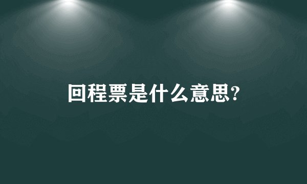 回程票是什么意思?