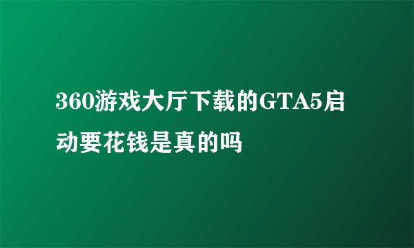 360游戏大厅下载的GTA5启动要花钱是真的吗