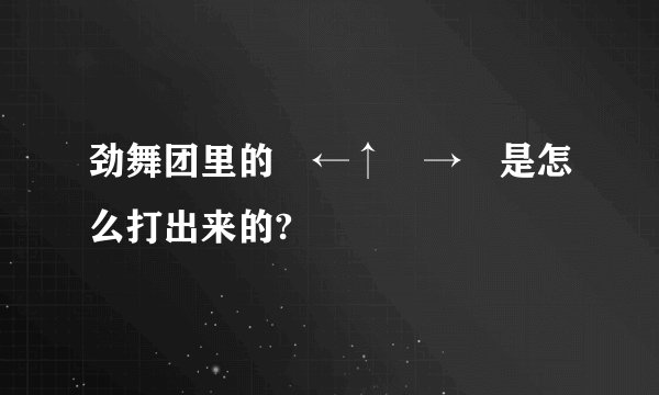 劲舞团里的↘←↑↖→↗是怎么打出来的?