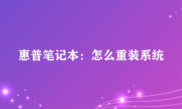 惠普笔记本：怎么重装系统