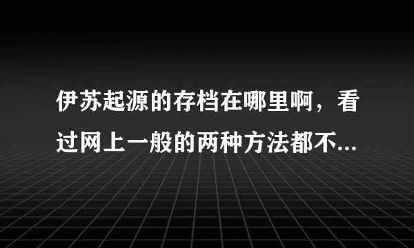 伊苏起源的存档在哪里啊，看过网上一般的两种方法都不行啊，我是用快快下下来的