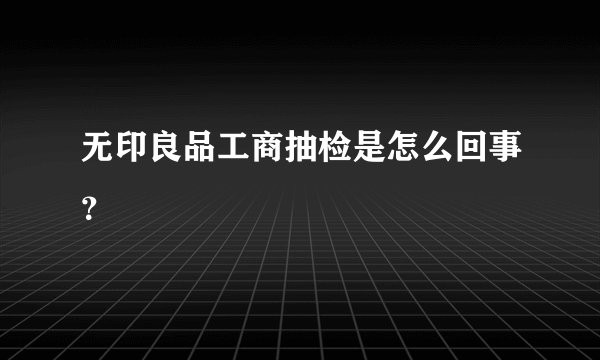 无印良品工商抽检是怎么回事？