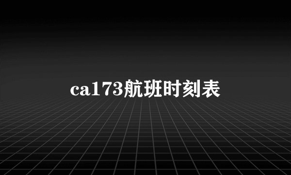ca173航班时刻表