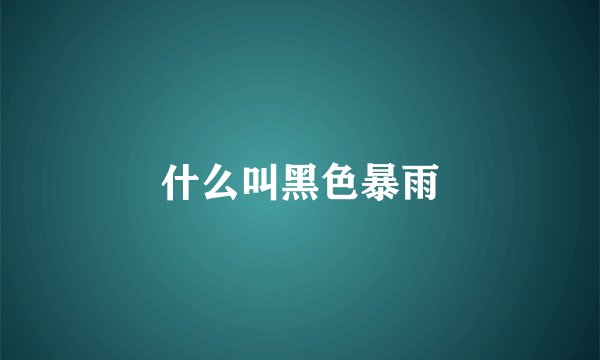 什么叫黑色暴雨