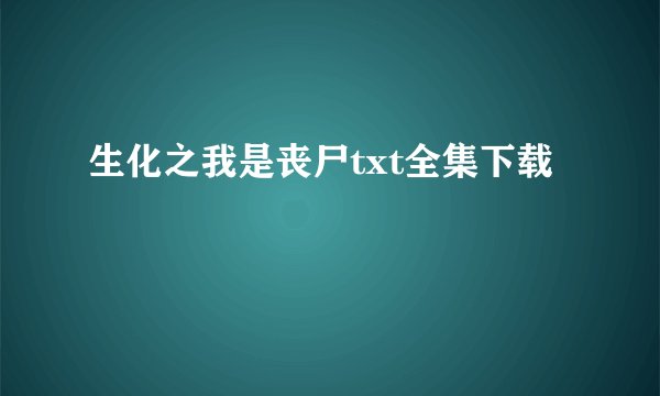 生化之我是丧尸txt全集下载