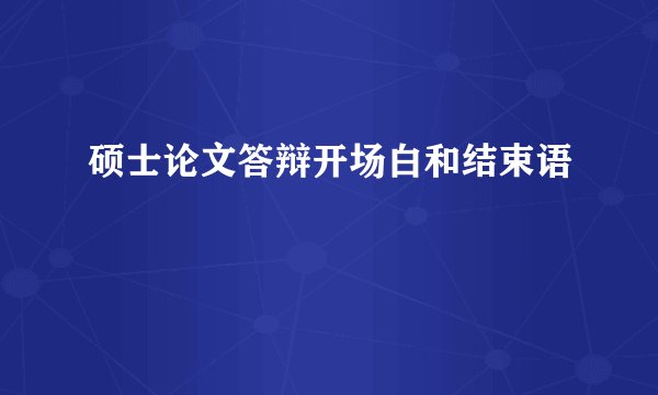 硕士论文答辩开场白和结束语